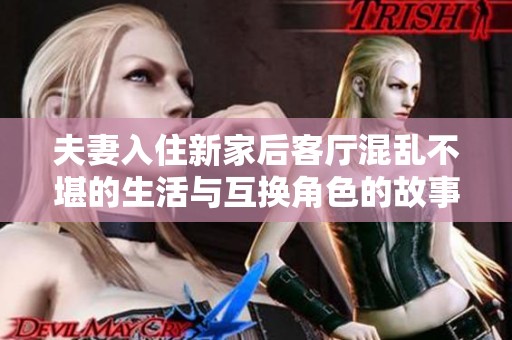 夫妻入住新家后客厅混乱不堪的生活与互换角色的故事