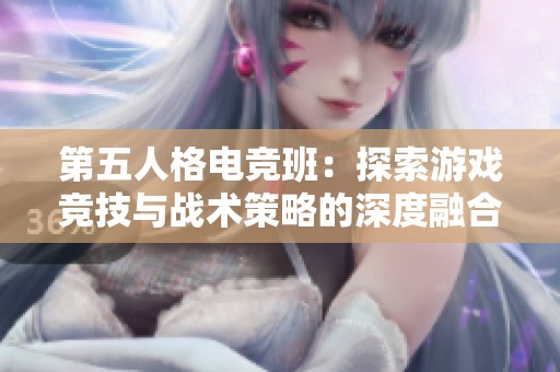第五人格电竞班：探索游戏竞技与战术策略的深度融合之旅
