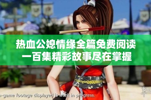 热血公媳情缘全篇免费阅读 一百集精彩故事尽在掌握之中