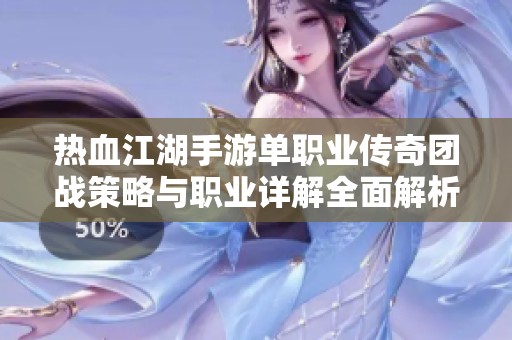 热血江湖手游单职业传奇团战策略与职业详解全面解析