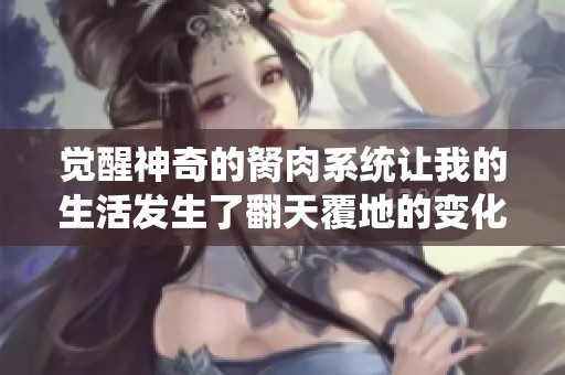觉醒神奇的胬肉系统让我的生活发生了翻天覆地的变化