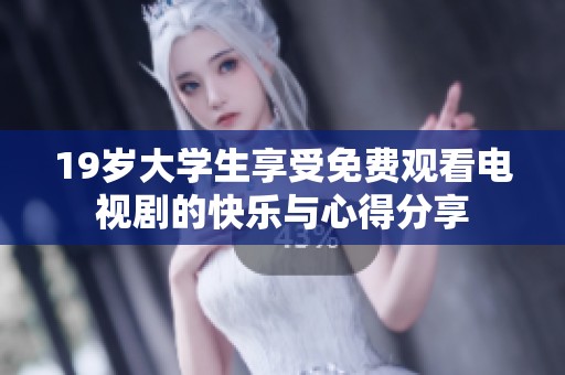 19岁大学生享受免费观看电视剧的快乐与心得分享