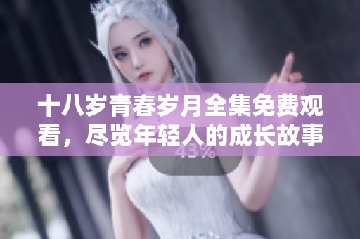 十八岁青春岁月全集免费观看，尽览年轻人的成长故事与情感纠葛