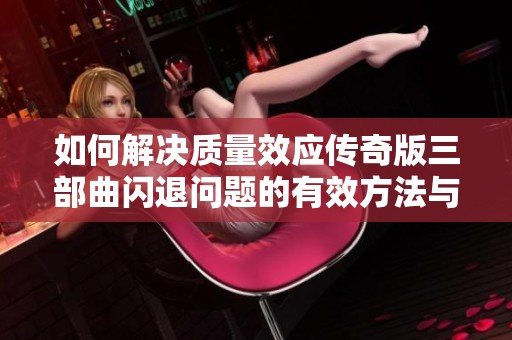 如何解决质量效应传奇版三部曲闪退问题的有效方法与步骤