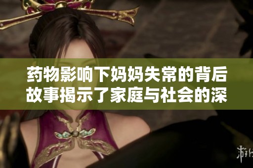 药物影响下妈妈失常的背后故事揭示了家庭与社会的深层次问题