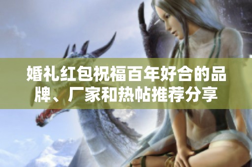 婚礼红包祝福百年好合的品牌、厂家和热帖推荐分享