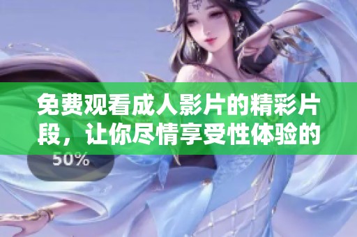 免费观看成人影片的精彩片段，让你尽情享受性体验的全新选择