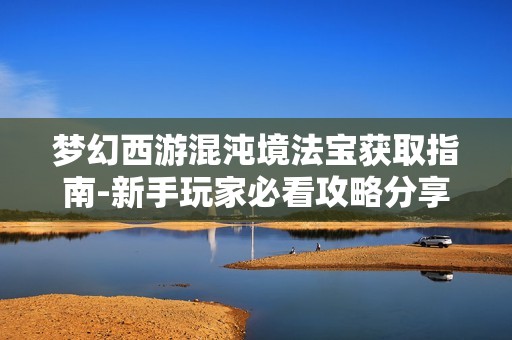 梦幻西游混沌境法宝获取指南-新手玩家必看攻略分享