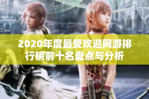 2020年度最受欢迎网游排行榜前十名盘点与分析
