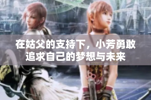 在姑父的支持下，小芳勇敢追求自己的梦想与未来