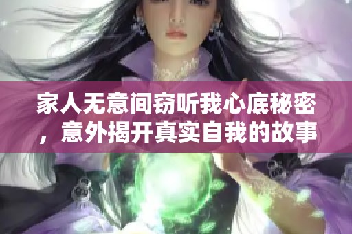 家人无意间窃听我心底秘密，意外揭开真实自我的故事