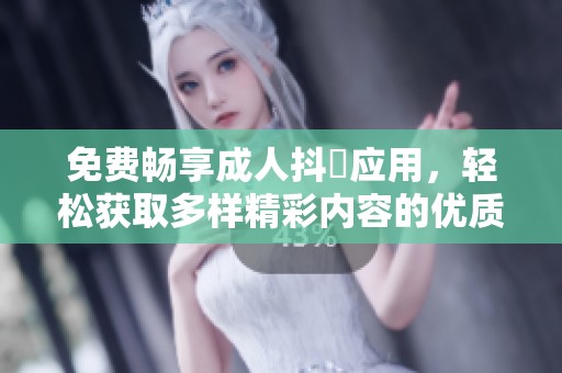 免费畅享成人抖抈应用，轻松获取多样精彩内容的优质体验