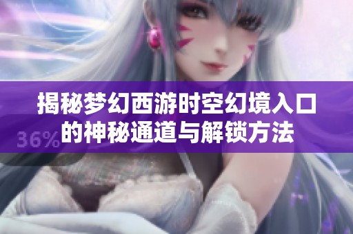 揭秘梦幻西游时空幻境入口的神秘通道与解锁方法