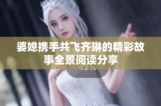 婆媳携手共飞齐琳的精彩故事全景阅读分享