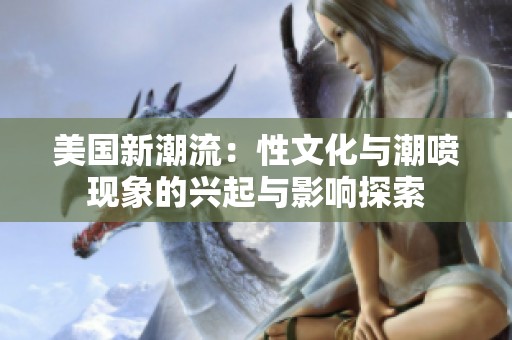 美国新潮流：性文化与潮喷现象的兴起与影响探索