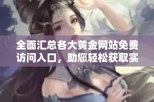 全面汇总各大黄金网站免费访问入口，助您轻松获取实时黄金信息