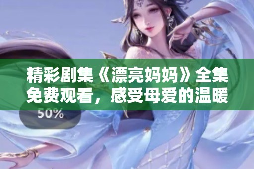 精彩剧集《漂亮妈妈》全集免费观看，感受母爱的温暖与力量
