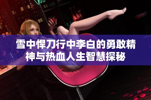 雪中悍刀行中李白的勇敢精神与热血人生智慧探秘