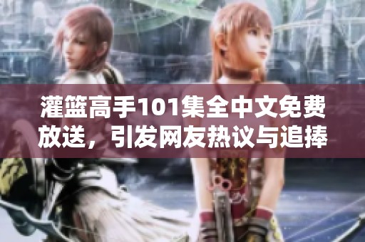 灌篮高手101集全中文免费放送，引发网友热议与追捧
