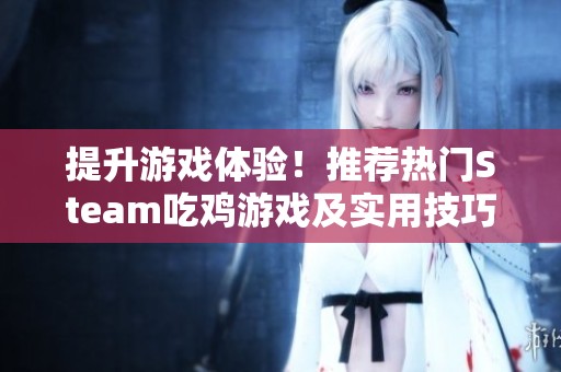 提升游戏体验！推荐热门Steam吃鸡游戏及实用技巧指南