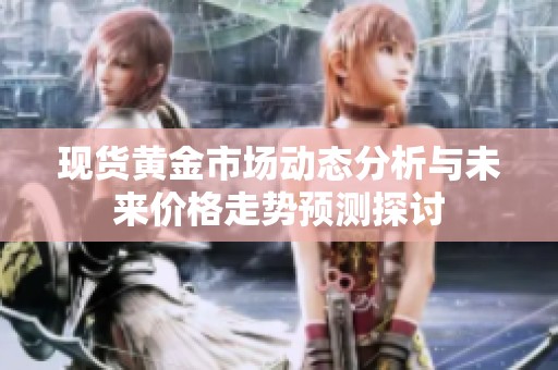 现货黄金市场动态分析与未来价格走势预测探讨