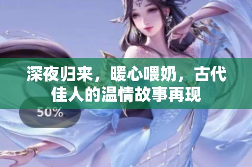 深夜归来，暖心喂奶，古代佳人的温情故事再现