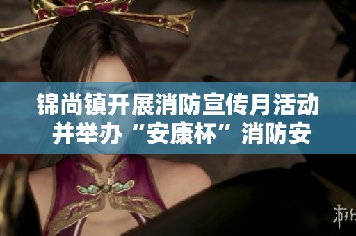 锦尚镇开展消防宣传月活动 并举办“安康杯”消防安全技能竞赛