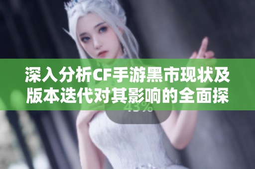 深入分析CF手游黑市现状及版本迭代对其影响的全面探讨