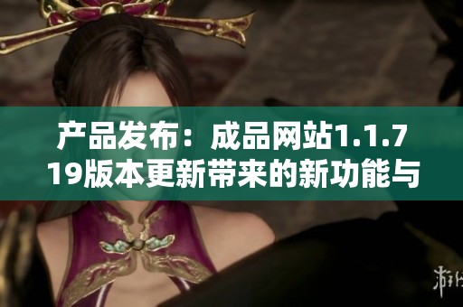 产品发布：成品网站1.1.719版本更新带来的新功能与改进解析