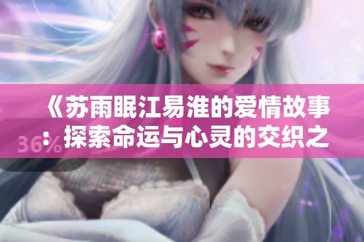 《苏雨眠江易淮的爱情故事：探索命运与心灵的交织之旅》