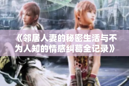 《邻居人妻的秘密生活与不为人知的情感纠葛全记录》