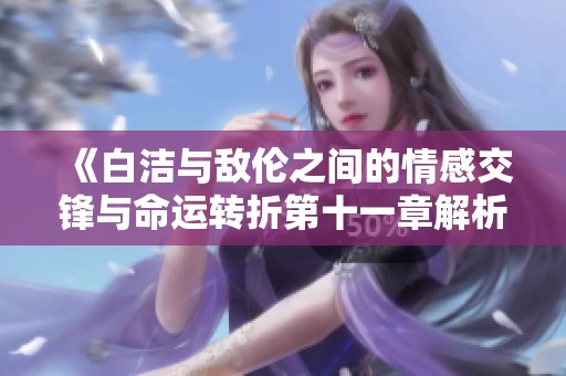 《白洁与敌伦之间的情感交锋与命运转折第十一章解析》