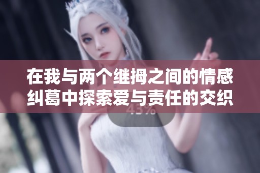 在我与两个继拇之间的情感纠葛中探索爱与责任的交织人生