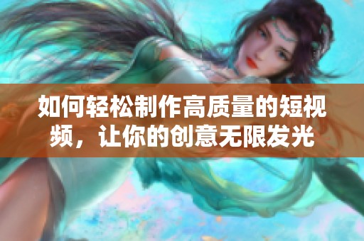 如何轻松制作高质量的短视频，让你的创意无限发光