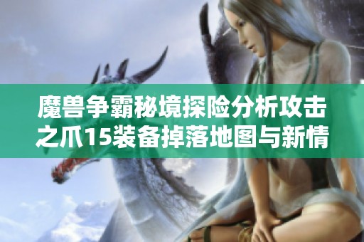 魔兽争霸秘境探险分析攻击之爪15装备掉落地图与新情报揭秘