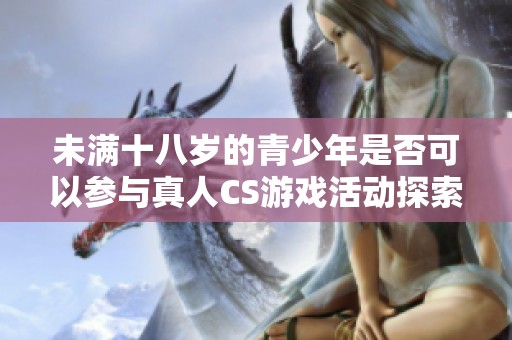 未满十八岁的青少年是否可以参与真人CS游戏活动探索