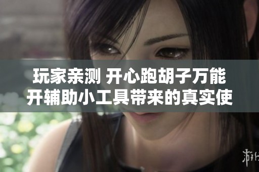 玩家亲测 开心跑胡子万能开辅助小工具带来的真实使用感受与评测心得