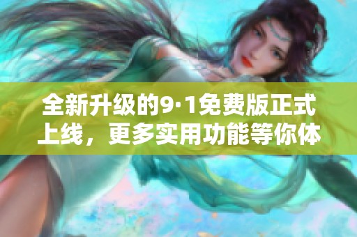 全新升级的9·1免费版正式上线，更多实用功能等你体验