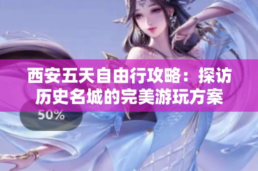 西安五天自由行攻略：探访历史名城的完美游玩方案