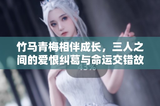 竹马青梅相伴成长，三人之间的爱恨纠葛与命运交错故事