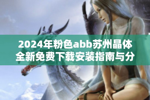 2024年粉色abb苏州晶体全新免费下载安装指南与分享