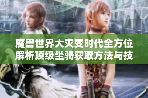 魔兽世界大灾变时代全方位解析顶级坐骑获取方法与技巧