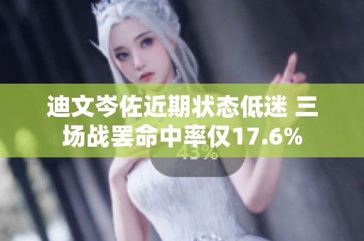 迪文岑佐近期状态低迷 三场战罢命中率仅17.6%