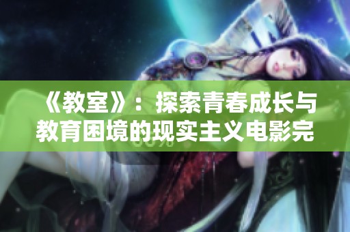 《教室》：探索青春成长与教育困境的现实主义电影完整版解读