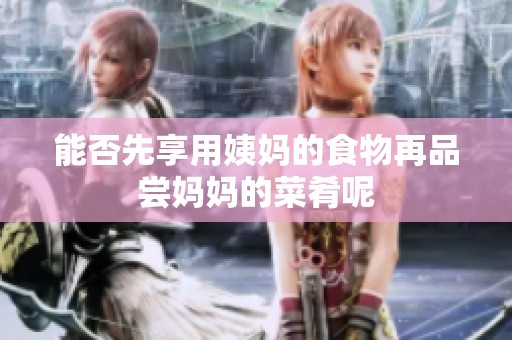 能否先享用姨妈的食物再品尝妈妈的菜肴呢