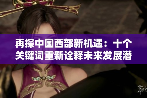 再探中国西部新机遇：十个关键词重新诠释未来发展潜力