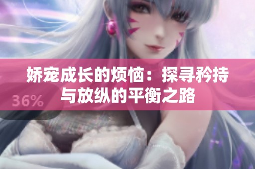 娇宠成长的烦恼：探寻矜持与放纵的平衡之路