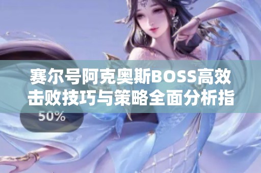 赛尔号阿克奥斯BOSS高效击败技巧与策略全面分析指南