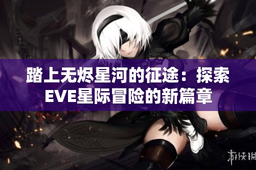 踏上无烬星河的征途：探索EVE星际冒险的新篇章