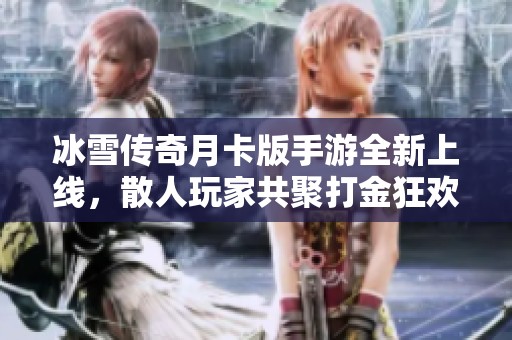 冰雪传奇月卡版手游全新上线，散人玩家共聚打金狂欢盛宴